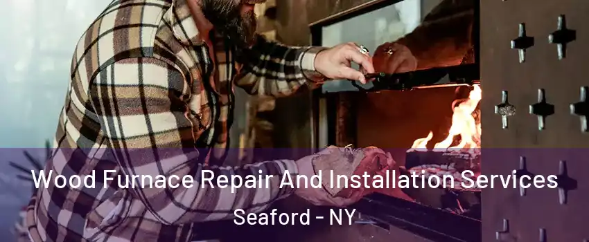  Wood Furnace Repair And Installation Services Seaford - NY
